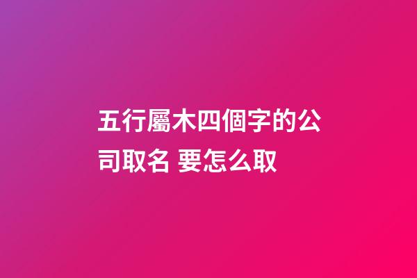 五行屬木四個字的公司取名 要怎么取